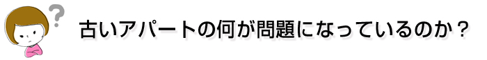 古いアパートの何が問題になっているのか？